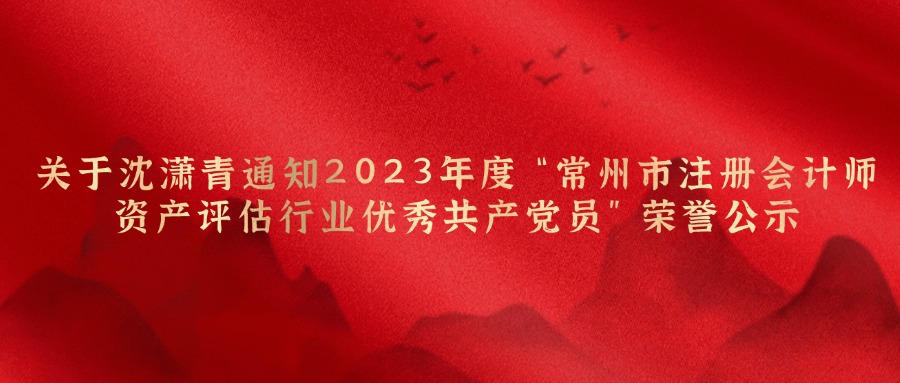 关于沈潇青同志2023年度“常州市注册会计师资产评估行业优异共产党员”声誉公示